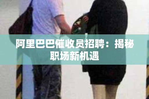 阿里巴巴催收员招聘：揭秘职场新机遇