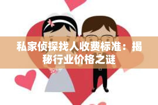 私家侦探找人收费标准：揭秘行业价格之谜