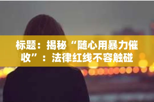 标题：揭秘“随心用暴力催收”：法律红线不容触碰