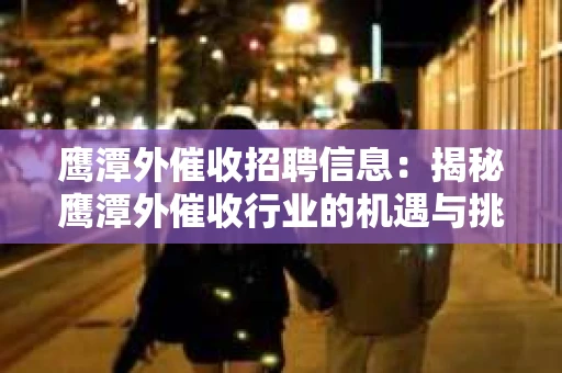 鹰潭外催收招聘信息：揭秘鹰潭外催收行业的机遇与挑战