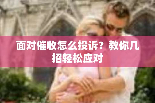 面对催收怎么投诉？教你几招轻松应对