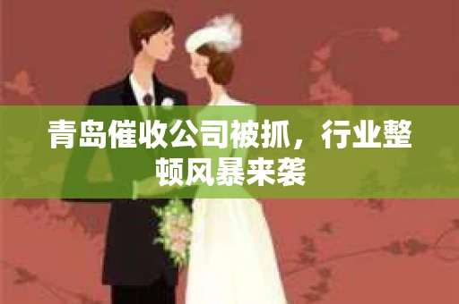 青岛催收公司被抓，行业整顿风暴来袭