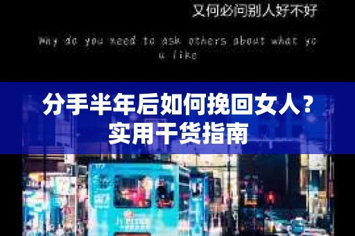 分手半年后如何挽回女人？实用干货指南