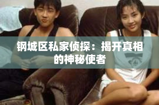 钢城区私家侦探：揭开真相的神秘使者