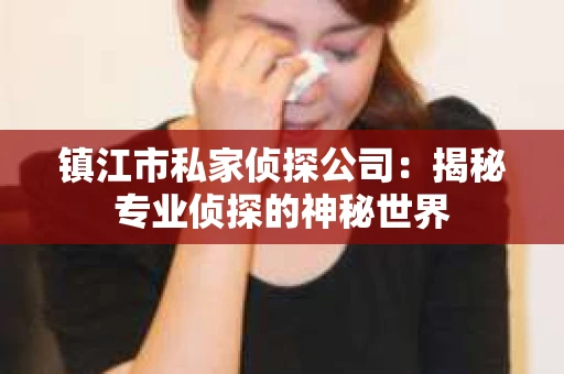 镇江市私家侦探公司：揭秘专业侦探的神秘世界