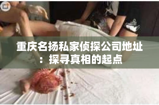 重庆名扬私家侦探公司地址：探寻真相的起点