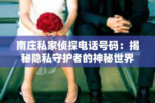 南庄私家侦探电话号码：揭秘隐私守护者的神秘世界