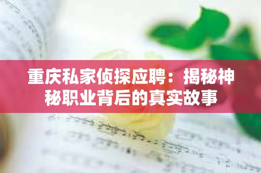重庆私家侦探应聘：揭秘神秘职业背后的真实故事