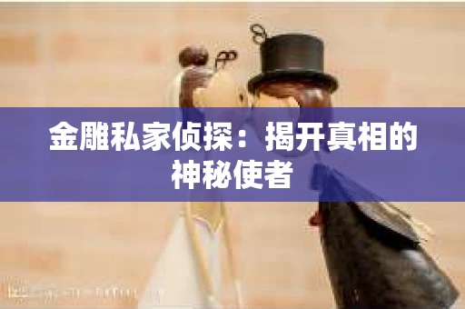 金雕私家侦探：揭开真相的神秘使者