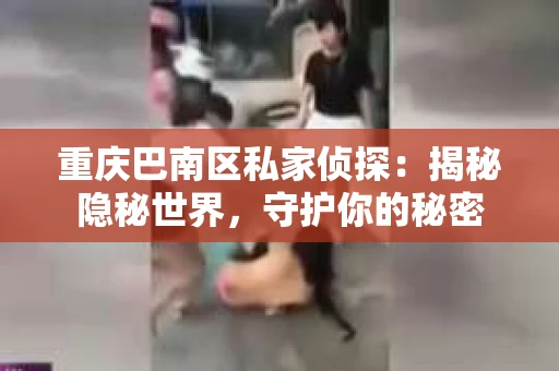 重庆巴南区私家侦探:揭秘隐秘世界,守护你的秘密 重庆巴南区私家侦探:揭秘隐秘世界,守护你的秘密