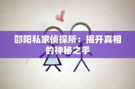 邵阳私家侦探所:揭开真相的神秘之手 邵阳私家侦探所:揭开真相的神秘之手