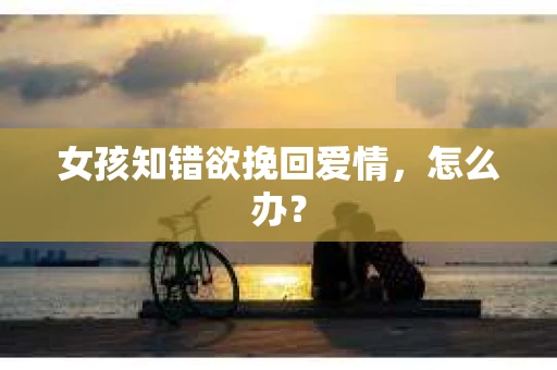 女孩知错欲挽回爱情，怎么办？