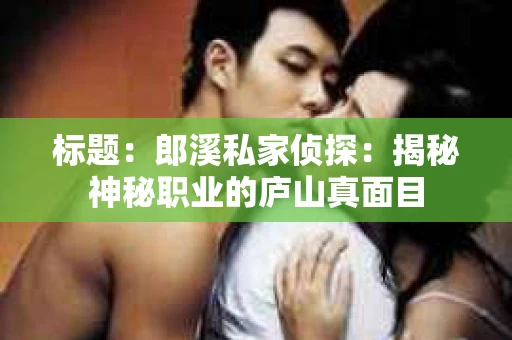 标题：郎溪私家侦探：揭秘神秘职业的庐山真面目