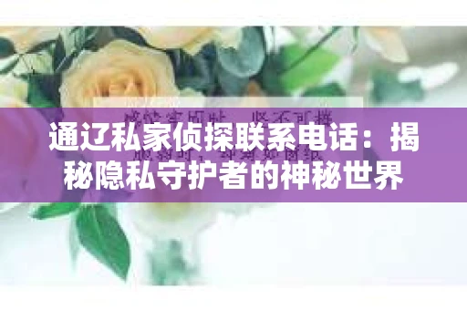 通辽私家侦探联系电话：揭秘隐私守护者的神秘世界