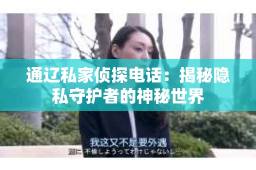 通辽私家侦探电话：揭秘隐私守护者的神秘世界