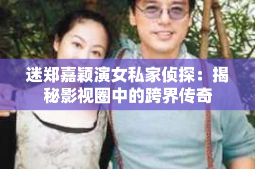 迷郑嘉颖演女私家侦探：揭秘影视圈中的跨界传奇