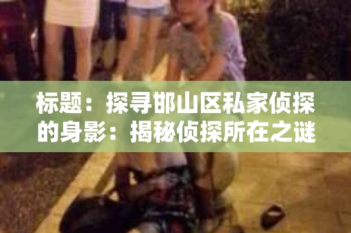 标题：探寻邯山区私家侦探的身影：揭秘侦探所在之谜