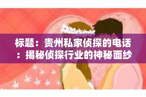 标题：贵州私家侦探的电话：揭秘侦探行业的神秘面纱