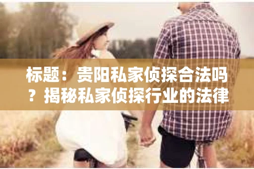 标题：贵阳私家侦探合法吗？揭秘私家侦探行业的法律边界