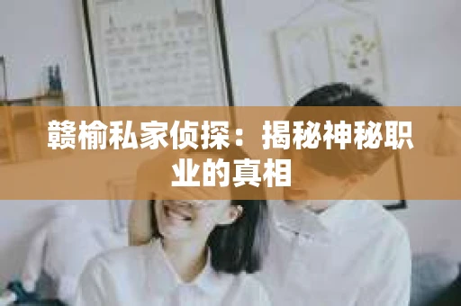 赣榆私家侦探：揭秘神秘职业的真相
