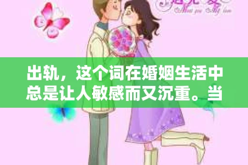 出轨，这个词在婚姻生活中总是让人敏感而又沉重。当它发生时，如何谈判挽回，如何重新建立信任，成为了许多夫妻面临的问题。今天，我们就来聊聊这个话题，希望能给那些正在经历婚姻困境的朋友们一些帮助。