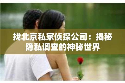 找北京私家侦探公司：揭秘隐私调查的神秘世界