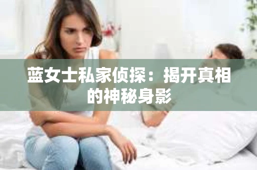 蓝女士私家侦探：揭开真相的神秘身影