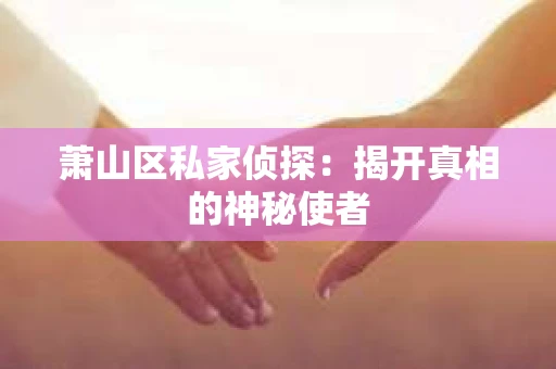 萧山区私家侦探：揭开真相的神秘使者