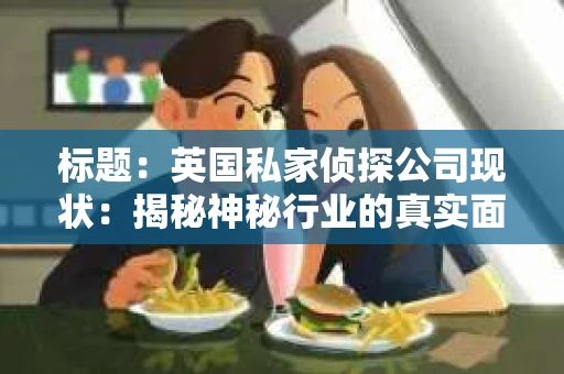 标题：英国私家侦探公司现状：揭秘神秘行业的真实面貌