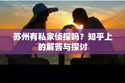 苏州有私家侦探吗？知乎上的解答与探讨