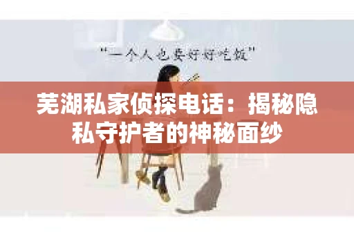 芜湖私家侦探电话：揭秘隐私守护者的神秘面纱