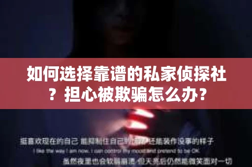 如何选择靠谱的私家侦探社？担心被欺骗怎么办？