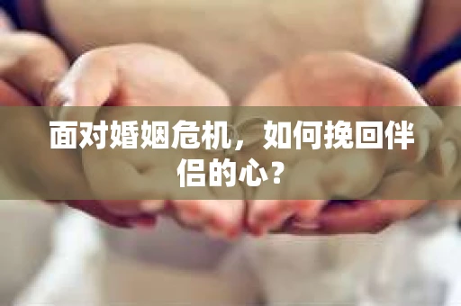 面对婚姻危机，如何挽回伴侣的心？
