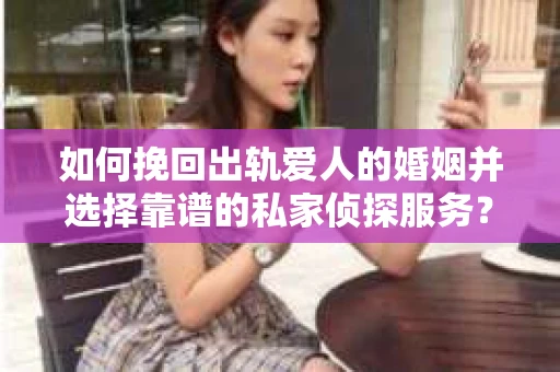 如何挽回出轨爱人的婚姻并选择靠谱的私家侦探服务？