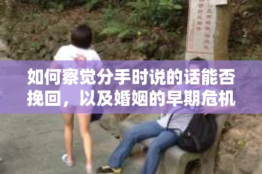 如何察觉分手时说的话能否挽回，以及婚姻的早期危机信号？