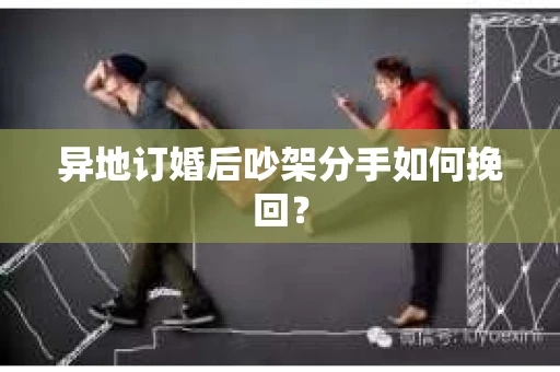 异地订婚后吵架分手如何挽回？