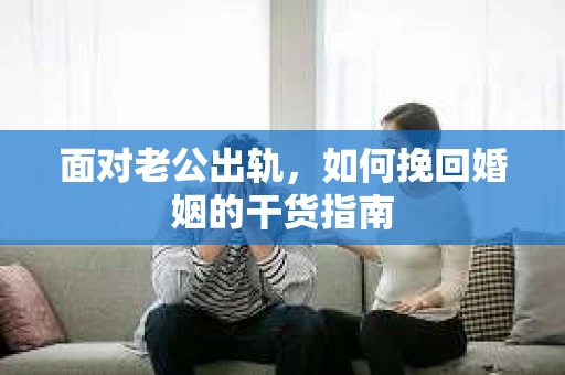 面对老公出轨，如何挽回婚姻的干货指南
