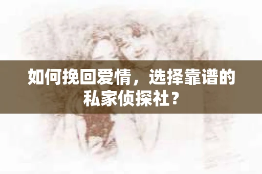 如何挽回爱情,选择靠谱的私家侦探社? 如何挽回爱情,选择靠谱的私家侦探社?