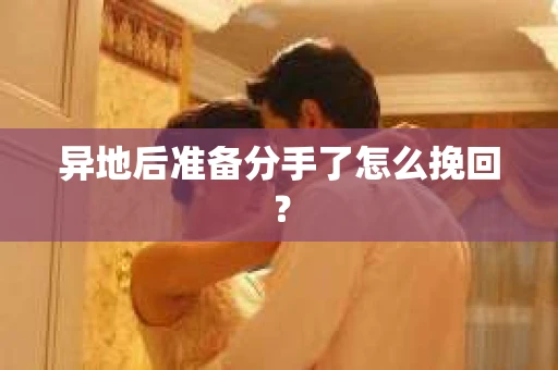 异地后准备分手了怎么挽回？