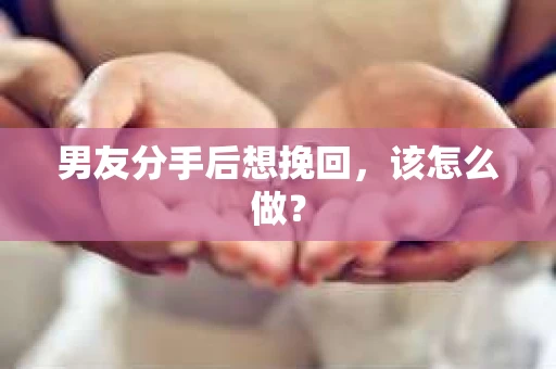 男友分手后想挽回，该怎么做？