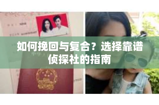 如何挽回与复合?选择靠谱侦探社的指南 如何挽回与复合?选择靠谱侦探社的指南