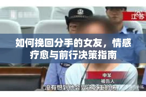 如何挽回分手的女友，情感疗愈与前行决策指南