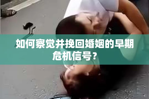 如何察觉并挽回婚姻的早期危机信号？