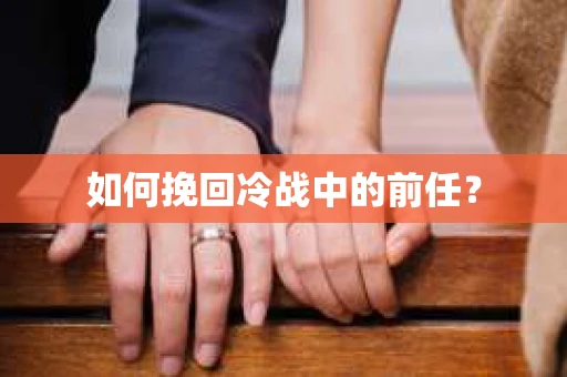 如何挽回冷战中的前任？