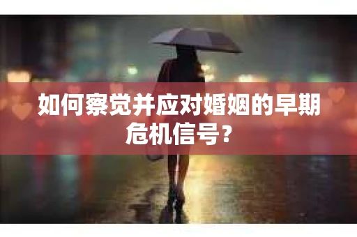 如何察觉并应对婚姻的早期危机信号？