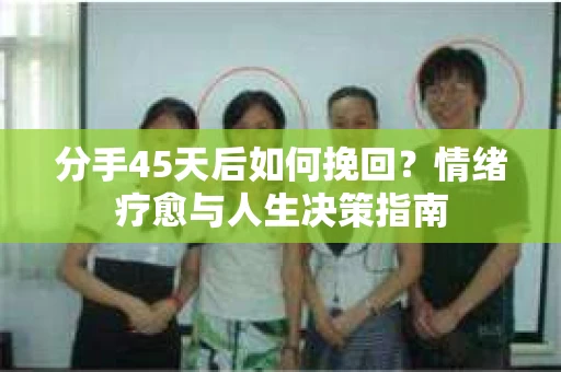 分手45天后如何挽回？情绪疗愈与人生决策指南