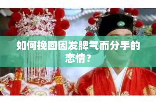 如何挽回因发脾气而分手的恋情? 如何挽回因发脾气而分手的恋情?