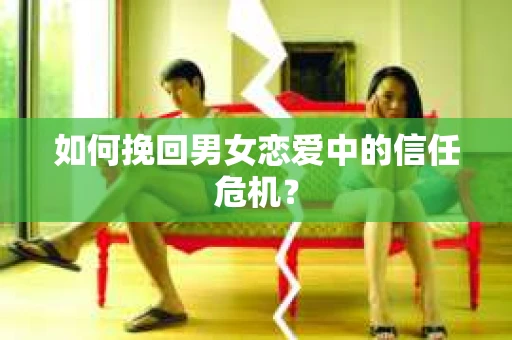 如何挽回男女恋爱中的信任危机? 如何挽回男女恋爱中的信任危机?