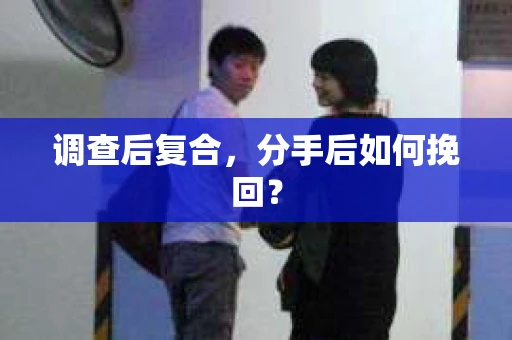 调查后复合,分手后如何挽回? 调查后复合,分手后如何挽回?
