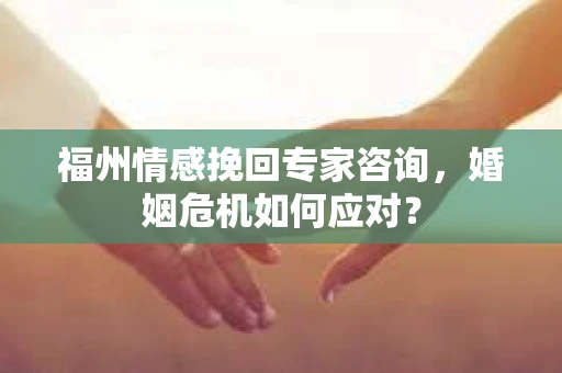 福州情感挽回专家咨询,婚姻危机如何应对? 福州情感挽回专家咨询,婚姻危机如何应对?